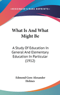 What Is And What Might Be: A Study Of Education In General And Elementary Education In Particular (1912)