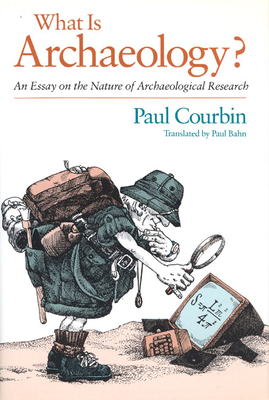 What Is Archaeology?: An Essay on the Nature of Archaeological Research - Courbin, Paul, and Bahn, Paul, Ph.D. (Translated by)