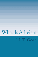 What Is Atheism? - Gore, N T