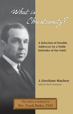 What Is Christianity? Notable Addresses from a Noble Defender of the Faith - Machen, J Gresham, and Stonehouse, Ned B (Editor)