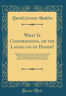 What Is Confirmation, or the Laying on of Hands?: The Question Answered to Strangers in the Church; With an Appendix, Showing by Testimony That a Custom Similar to Confirmation Anciently Existed, and Is Still Observed, Among the Jews (Classic Reprint)