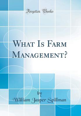 What Is Farm Management? (Classic Reprint) - Spillman, William Jasper