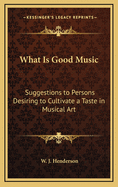 What Is Good Music? Suggestions to Persons Desiring to Cultivate a Taste in Musical Art