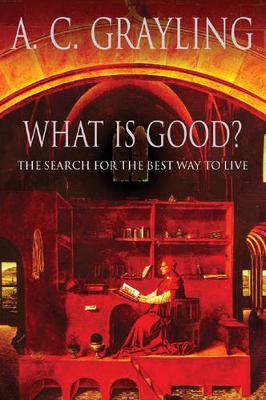 What Is Good?: The Search for the Best Way to Live - Grayling, A C