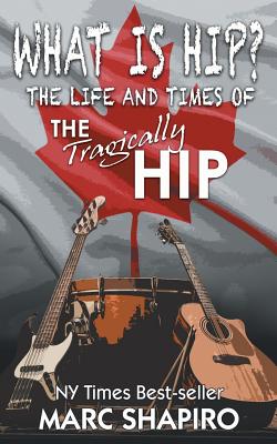 What Is Hip?: The Life and Times of The Tragically Hip - Shapiro, Marc