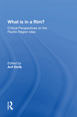 What Is In A Rim?: Critical Perspectives On The Pacific Region Idea - Dirlik, Arif