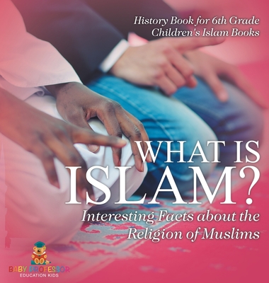 What is Islam? Interesting Facts about the Religion of Muslims - History Book for 6th Grade Children's Islam Books - Baby Professor