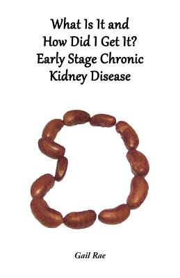 What Is It and How Did I Get It?: Early Stage Chronic Kidney Disease - Rae, Gail