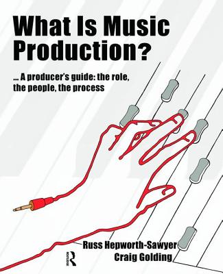 What is Music Production?: A Producers Guide: The Role, the People, the Process - Hepworth-Sawyer, Russ