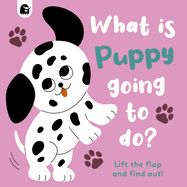 What Is Puppy Going to Do?: Lift the Flap and Find Out! Volume 4