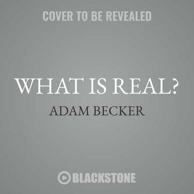What Is Real? Lib/E: The Unfinished Quest for the Meaning of Quantum Physics - Becker, Adam, and Tremblay, Greg (Read by)