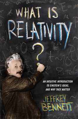 What Is Relativity?: An Intuitive Introduction to Einstein's Ideas, and Why They Matter - Bennett, Jeffrey
