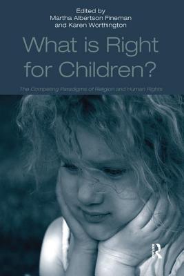 What Is Right for Children?: The Competing Paradigms of Religion and Human Rights - Worthington, Karen, and Fineman, Martha Albertson (Editor)