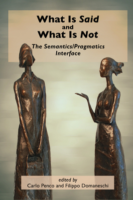 What Is Said and What Is Not: The Semantics/Pragmatics Interface - Penco, Carlo (Editor), and Domaneschi, Filippo (Editor)