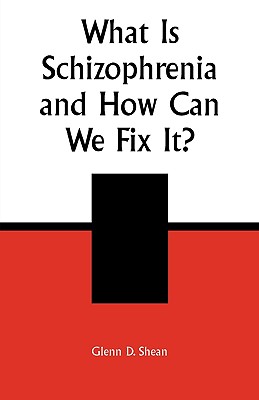 What is Schizophrenia and How Can We Fix It? - Shean, Glenn D