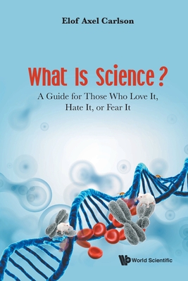 What Is Science? a Guide for Those Who Love It, Hate It, or Fear It - Carlson, Elof Axel