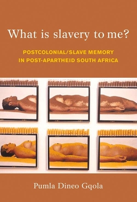 What Is Slavery to Me?: Postcolonial/Slave Memory in Post-Apartheid South Africa - Gqola, Pumla Dineo