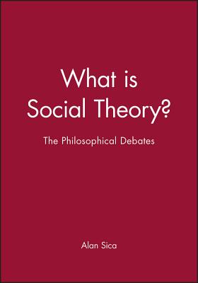 What Is Social Theory?: The Philosophical Debates - Sica, Alan (Editor)