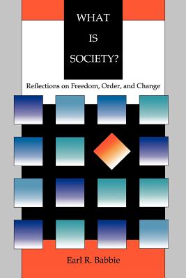 What Is Society?: Reflections on Freedom, Order, and Change - Babbie, Earl R