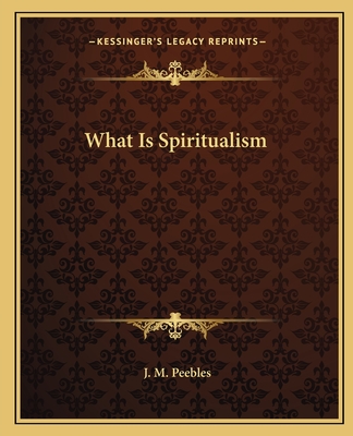 What Is Spiritualism - Peebles, J M