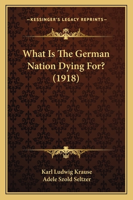 What Is the German Nation Dying For? (1918) - Krause, Karl Ludwig, and Seltzer, Adele Szold (Translated by)