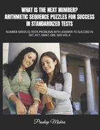 What Is the Next Number? Arithmetic Sequence Puzzles for Success in Standardized Tests: Number Series IQ Tests Problems with Answer to Succeed in Sat, Act, Gmat, Gre, GED Vol.4