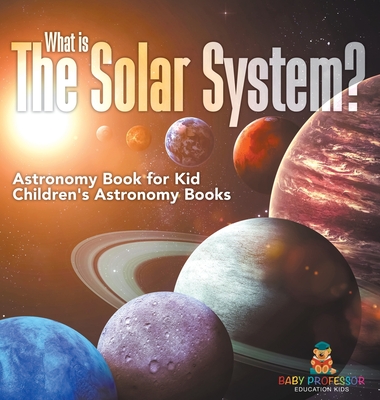 What is The Solar System? Astronomy Book for Kids Children's Astronomy Books - Baby Professor