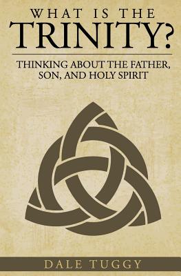What is the Trinity?: Thinking about the Father, Son, and Holy Spirit - Tuggy, Dale