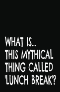 What Is This Mythical Thing Called Lunch Break?: Lined Notebook and Journal (Black Cover), Funny Sarcastic Gag Gift for Busy Bosses, Coworkers and Colleagues