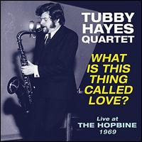 What Is This Thing Called Love? Live at the Hopbine 1969 - Tubby Hayes Quartet