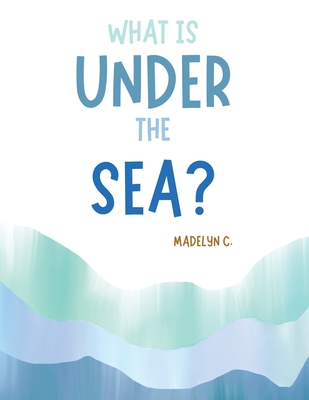 What Is Under the Sea? - C, Madelyn