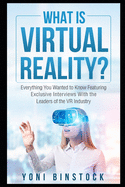 What is Virtual Reality?: Everything You Wanted to Know Featuring Exclusive Interviews With the Leaders of the VR Industry