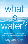 What Is Water?: How Young Leaders Can Thrive in an Uncertain World