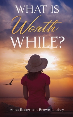 What is Worth While? - Lindsay, Anna Robertson Brown