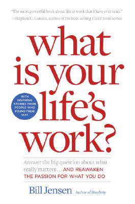 What Is Your Life's Work?: Answer the Big Question about What Really Matters...and Reawaken the Passion for What You Do - Jensen, Bill