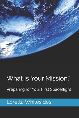 What Is Your Mission?: Preparing for Your First Spaceflight - Whitesides, Loretta Hidalgo