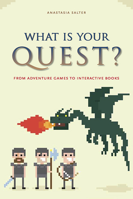 What Is Your Quest?: From Adventure Games to Interactive Books - Salter, Anastasia