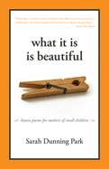 What It Is Is Beautiful: Honest Poems for Mothers of Small Children