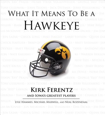 What It Means to Be a Hawkeye: Kirk Ferentz and Iowa's Greatest Players - Hammes, Lyle, and Maxwell, Michael, and Rozendaal, Neal