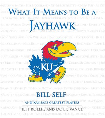 What It Means to Be a Jayhawk: Bill Self and Kansas's Greatest Jayhawks - Bollig, Jeff, and Vance, Doug, and Self, Bill (Foreword by)