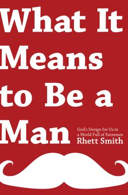 What It Means to Be a Man: God's Design for Us in a World Full of Extremes - Smith, Rhett, and Davis, Justin (Foreword by)
