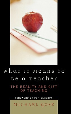 What it Means to Be a Teacher: The Reality and Gift of Teaching - Gose, Michael, and Cameron, Don (Foreword by)