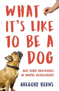 What It's Like to Be a Dog: And Other Adventures in Animal Neuroscience