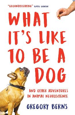 What It's Like to Be a Dog: And Other Adventures in Animal Neuroscience - Berns, Gregory