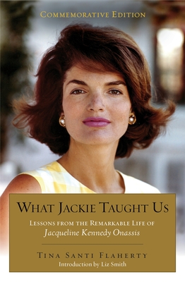 What Jackie Taught Us (Revised and Expanded): Lessons from the Remarkable Life of Jacqueline Kennedy Onassis Introduction by L iz Smith - Flaherty, Tina Santi, and Smith, Liz (Introduction by)