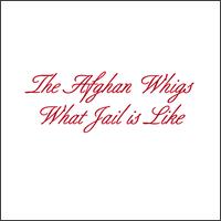 What Jail is Like - The Afghan Whigs