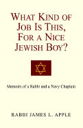 What Kind of Job Is This, for a Nice Jewish Boy?: Memoir of a Rabbi and a Navy Chaplain - Apple, Rabbi James L, and Apple, James L