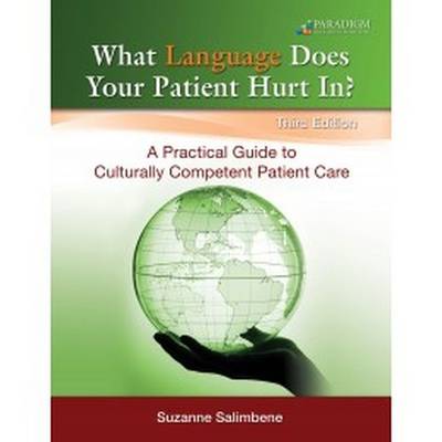 What Language Does Your Patient Hurt In?: A Practical Guide to Culturally Competent Patient Care: Text - Salimbene, Suzanne