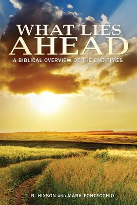 What Lies Ahead: A Biblical Overview of the End Times - Hixson, J B, and Fontecchio, Mark