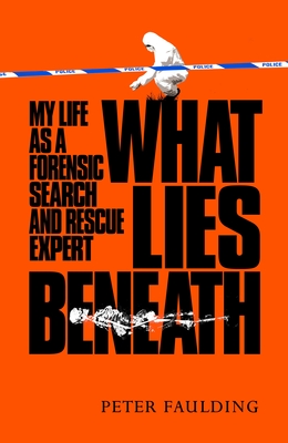 What Lies Beneath: My Life as a Forensic Search and Rescue Expert - Faulding, Peter